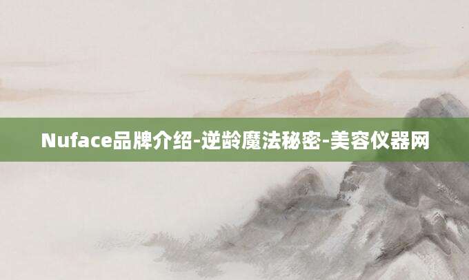 Nuface品牌介绍-逆龄魔法秘密-美容仪器网