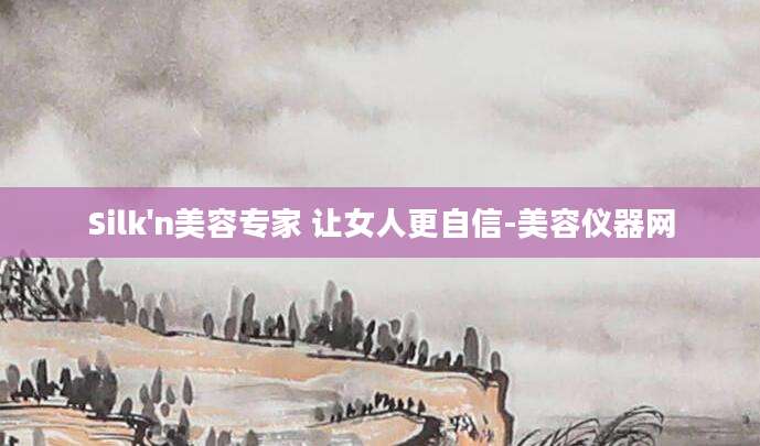 Silk'n美容专家 让女人更自信-美容仪器网