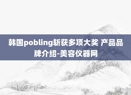 韩国pobling斩获多项大奖 产品品牌介绍-美容仪器网