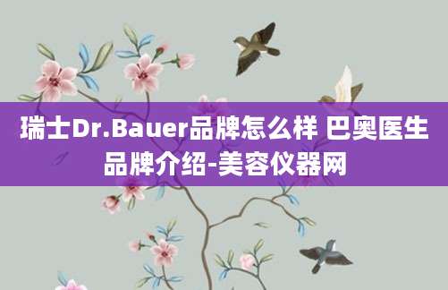 瑞士Dr.Bauer品牌怎么样 巴奥医生品牌介绍-美容仪器网
