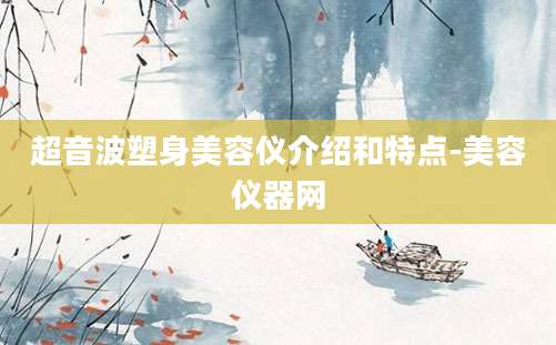 超音波塑身美容仪介绍和特点-美容仪器网