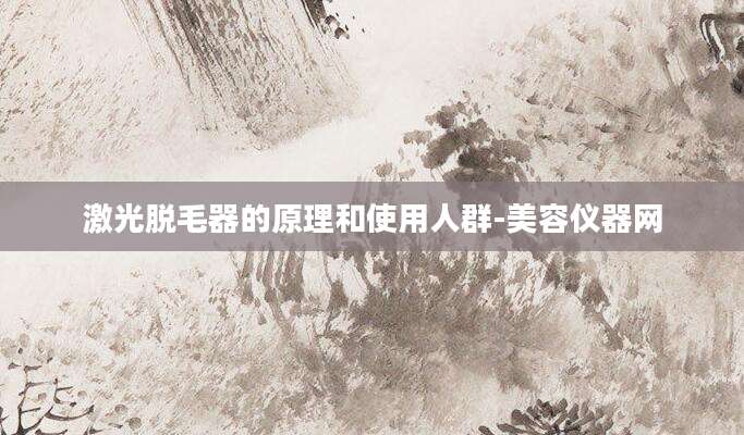 激光脱毛器的原理和使用人群-美容仪器网