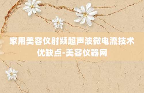 家用美容仪射频超声波微电流技术优缺点-美容仪器网