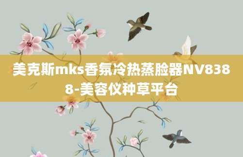 美克斯mks香氛冷热蒸脸器NV8388-美容仪种草平台