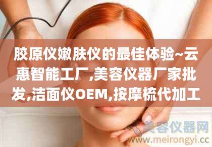胶原仪嫩肤仪的最佳体验~云惠智能工厂,美容仪器厂家批发,洁面仪OEM,按摩梳代加工