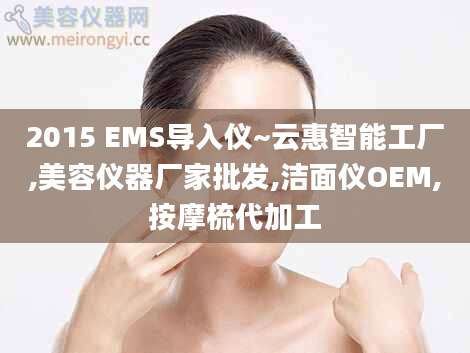 2015 EMS导入仪~云惠智能工厂,美容仪器厂家批发,洁面仪OEM,按摩梳代加工