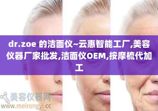 dr.zoe 的洁面仪~云惠智能工厂,美容仪器厂家批发,洁面仪OEM,按摩梳代加工