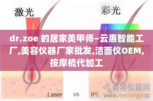dr.zoe 的居家美甲师~云惠智能工厂,美容仪器厂家批发,洁面仪OEM,按摩梳代加工