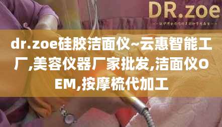 dr.zoe硅胶洁面仪~云惠智能工厂,美容仪器厂家批发,洁面仪OEM,按摩梳代加工