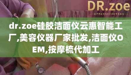 dr.zoe硅胶洁面仪云惠智能工厂,美容仪器厂家批发,洁面仪OEM,按摩梳代加工