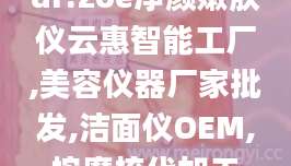 dr.zoe净颜嫩肤仪云惠智能工厂,美容仪器厂家批发,洁面仪OEM,按摩梳代加工