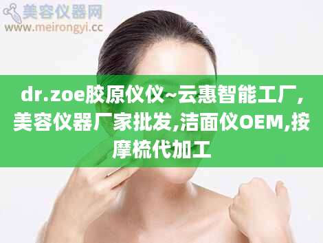 dr.zoe胶原仪仪~云惠智能工厂,美容仪器厂家批发,洁面仪OEM,按摩梳代加工