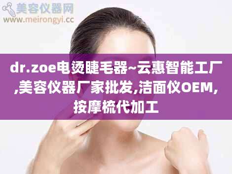 dr.zoe电烫睫毛器~云惠智能工厂,美容仪器厂家批发,洁面仪OEM,按摩梳代加工