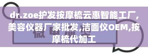 dr.zoe护发按摩梳云惠智能工厂,美容仪器厂家批发,洁面仪OEM,按摩梳代加工