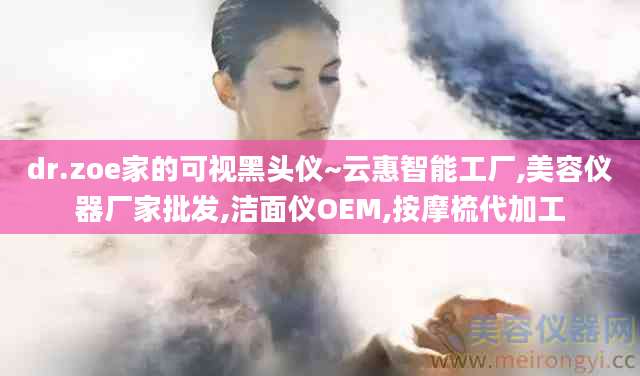 dr.zoe家的可视黑头仪~云惠智能工厂,美容仪器厂家批发,洁面仪OEM,按摩梳代加工