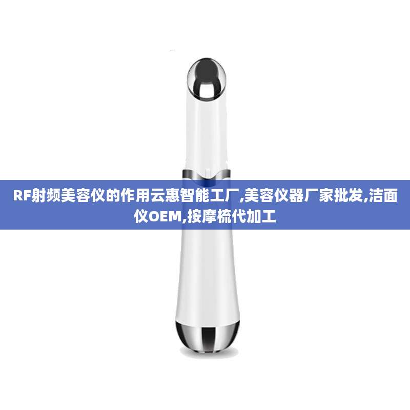 RF射频美容仪的作用云惠智能工厂,美容仪器厂家批发,洁面仪OEM,按摩梳代加工