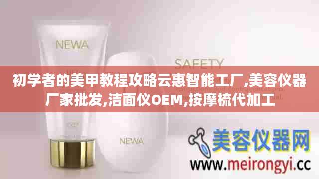 初学者的美甲教程攻略云惠智能工厂,美容仪器厂家批发,洁面仪OEM,按摩梳代加工