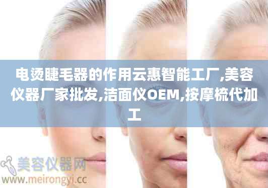 电烫睫毛器的作用云惠智能工厂,美容仪器厂家批发,洁面仪OEM,按摩梳代加工
