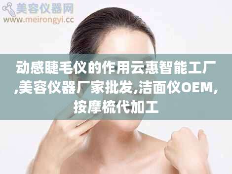 动感睫毛仪的作用云惠智能工厂,美容仪器厂家批发,洁面仪OEM,按摩梳代加工