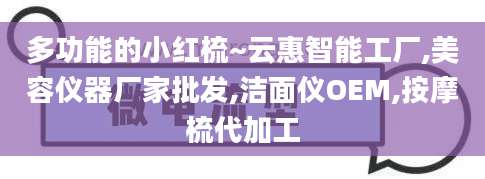 多功能的小红梳~云惠智能工厂,美容仪器厂家批发,洁面仪OEM,按摩梳代加工