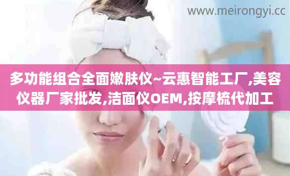 多功能组合全面嫩肤仪~云惠智能工厂,美容仪器厂家批发,洁面仪OEM,按摩梳代加工