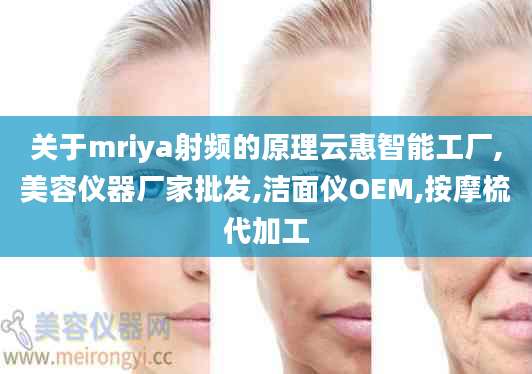 关于mriya射频的原理云惠智能工厂,美容仪器厂家批发,洁面仪OEM,按摩梳代加工