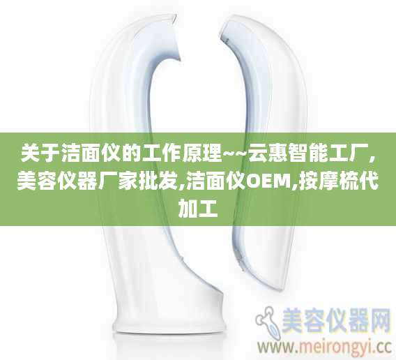 关于洁面仪的工作原理~~云惠智能工厂,美容仪器厂家批发,洁面仪OEM,按摩梳代加工