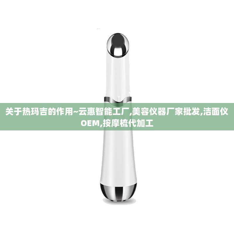 关于热玛吉的作用~云惠智能工厂,美容仪器厂家批发,洁面仪OEM,按摩梳代加工