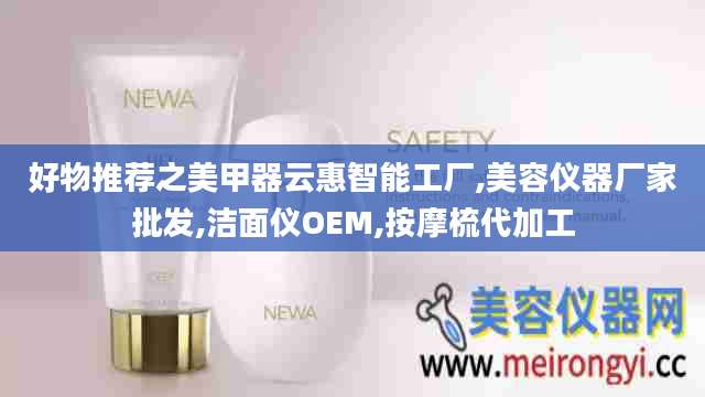 好物推荐之美甲器云惠智能工厂,美容仪器厂家批发,洁面仪OEM,按摩梳代加工