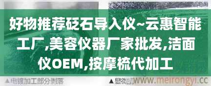 好物推荐砭石导入仪~云惠智能工厂,美容仪器厂家批发,洁面仪OEM,按摩梳代加工