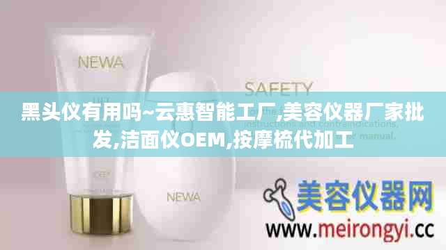 黑头仪有用吗~云惠智能工厂,美容仪器厂家批发,洁面仪OEM,按摩梳代加工