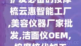 护发必备的按摩梳云惠智能工厂,美容仪器厂家批发,洁面仪OEM,按摩梳代加工