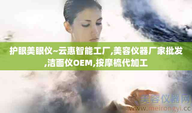 护眼美眼仪~云惠智能工厂,美容仪器厂家批发,洁面仪OEM,按摩梳代加工