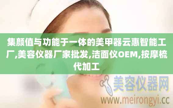集颜值与功能于一体的美甲器云惠智能工厂,美容仪器厂家批发,洁面仪OEM,按摩梳代加工