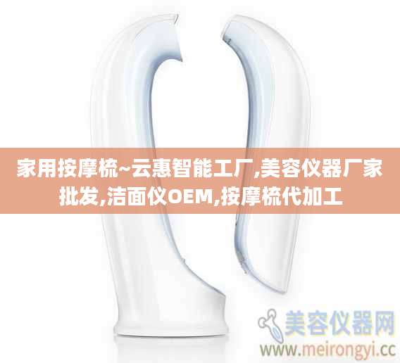 家用按摩梳~云惠智能工厂,美容仪器厂家批发,洁面仪OEM,按摩梳代加工
