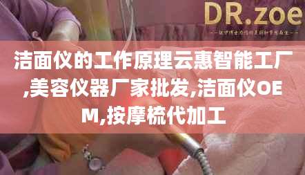 洁面仪的工作原理云惠智能工厂,美容仪器厂家批发,洁面仪OEM,按摩梳代加工