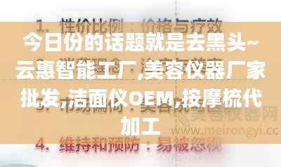 今日份的话题就是去黑头~云惠智能工厂,美容仪器厂家批发,洁面仪OEM,按摩梳代加工