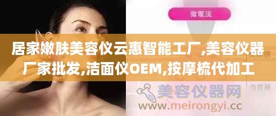 居家嫩肤美容仪云惠智能工厂,美容仪器厂家批发,洁面仪OEM,按摩梳代加工