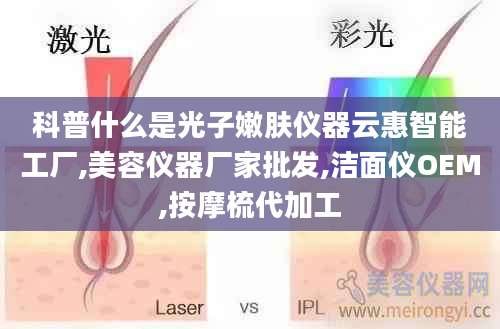 科普什么是光子嫩肤仪器云惠智能工厂,美容仪器厂家批发,洁面仪OEM,按摩梳代加工