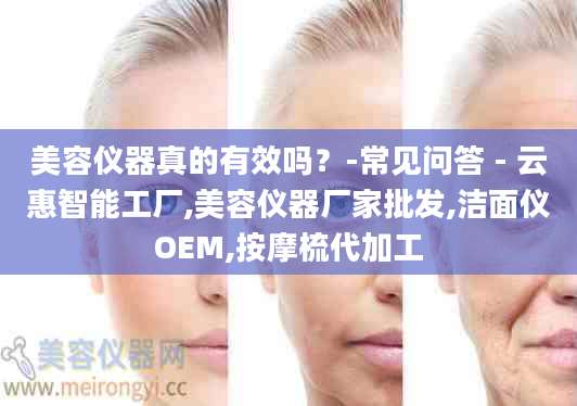 美容仪器真的有效吗？-常见问答 - 云惠智能工厂,美容仪器厂家批发,洁面仪OEM,按摩梳代加工
