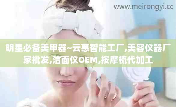 明星必备美甲器~云惠智能工厂,美容仪器厂家批发,洁面仪OEM,按摩梳代加工