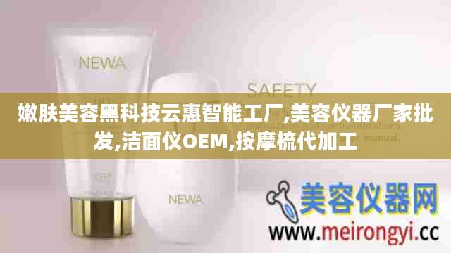 嫩肤美容黑科技云惠智能工厂,美容仪器厂家批发,洁面仪OEM,按摩梳代加工