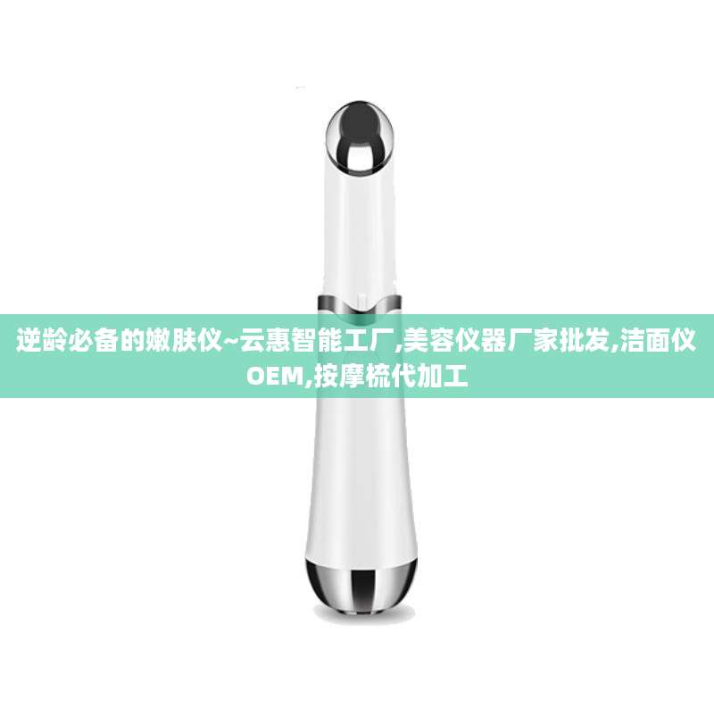 逆龄必备的嫩肤仪~云惠智能工厂,美容仪器厂家批发,洁面仪OEM,按摩梳代加工