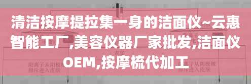 清洁按摩提拉集一身的洁面仪~云惠智能工厂,美容仪器厂家批发,洁面仪OEM,按摩梳代加工
