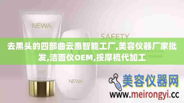 去黑头的四部曲云惠智能工厂,美容仪器厂家批发,洁面仪OEM,按摩梳代加工