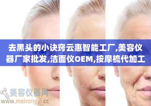 去黑头的小诀窍云惠智能工厂,美容仪器厂家批发,洁面仪OEM,按摩梳代加工