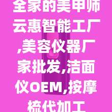 全家的美甲师云惠智能工厂,美容仪器厂家批发,洁面仪OEM,按摩梳代加工