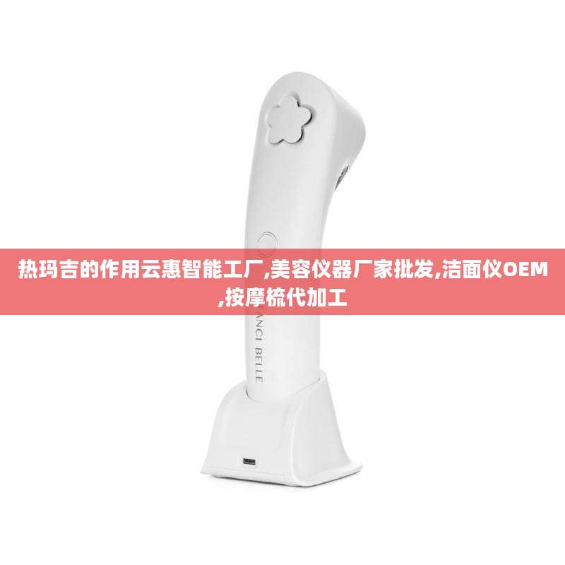 热玛吉的作用云惠智能工厂,美容仪器厂家批发,洁面仪OEM,按摩梳代加工