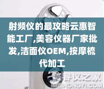 射频仪的最攻略云惠智能工厂,美容仪器厂家批发,洁面仪OEM,按摩梳代加工