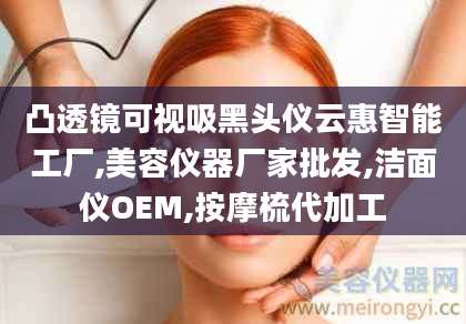 凸透镜可视吸黑头仪云惠智能工厂,美容仪器厂家批发,洁面仪OEM,按摩梳代加工